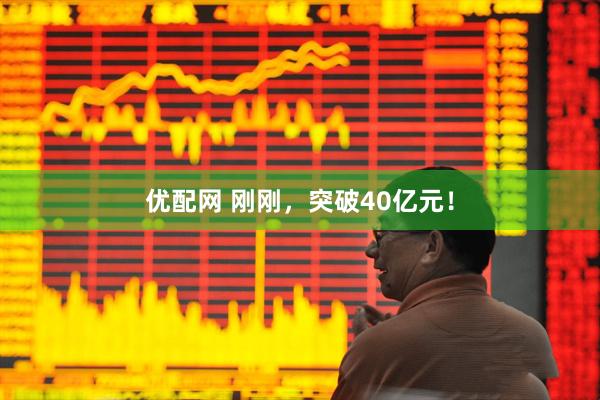 优配网 刚刚，突破40亿元！