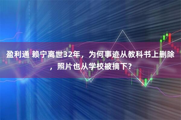 盈利通 赖宁离世32年，为何事迹从教科书上删除，照片也从学校被摘下？