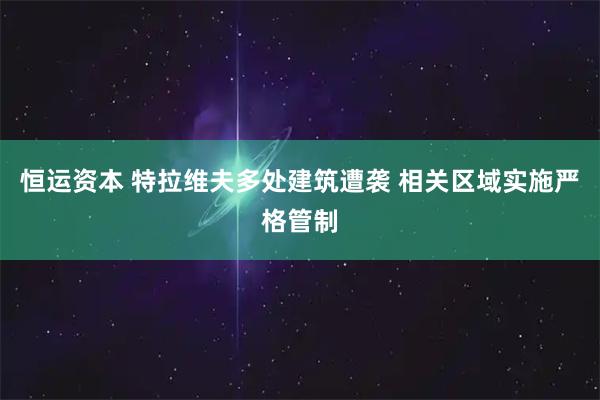 恒运资本 特拉维夫多处建筑遭袭 相关区域实施严格管制