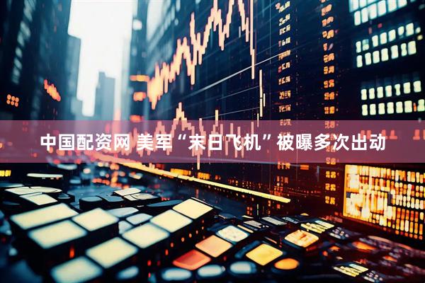 中国配资网 美军“末日飞机”被曝多次出动