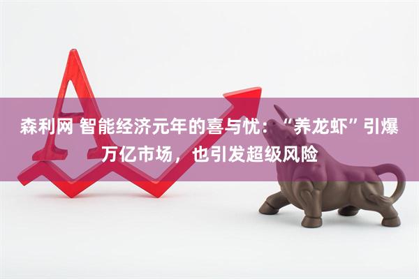 森利网 智能经济元年的喜与忧：“养龙虾”引爆万亿市场，也引发超级风险