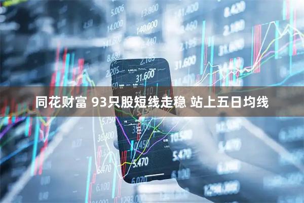 同花财富 93只股短线走稳 站上五日均线