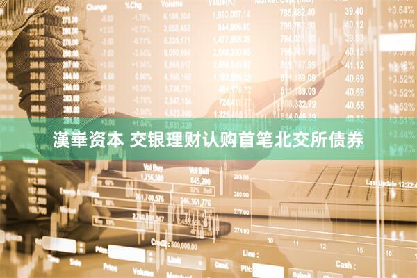 漢崋资本 交银理财认购首笔北交所债券