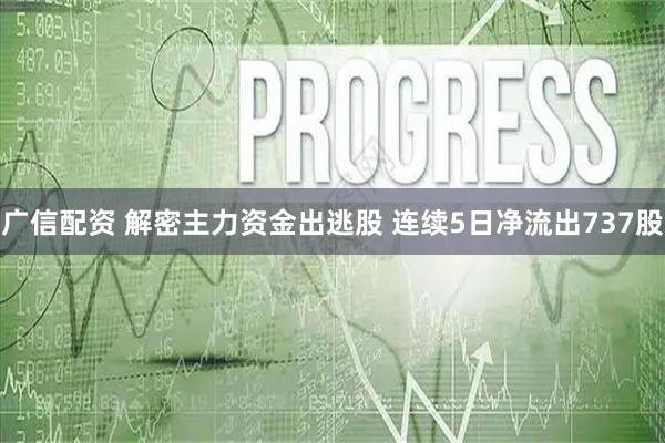 广信配资 解密主力资金出逃股 连续5日净流出737股