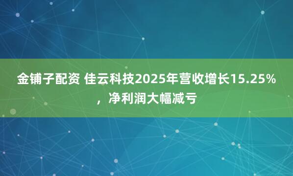 金铺子配资 佳云科技2025年营收增长15.25%，净利润大幅减亏