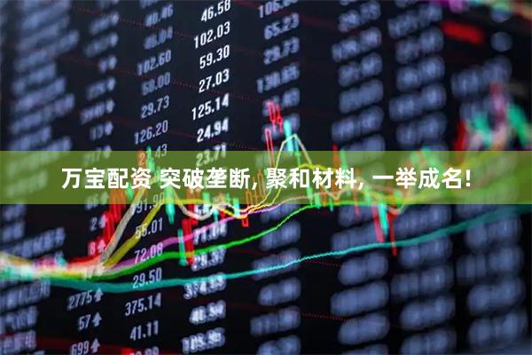 万宝配资 突破垄断, 聚和材料, 一举成名!