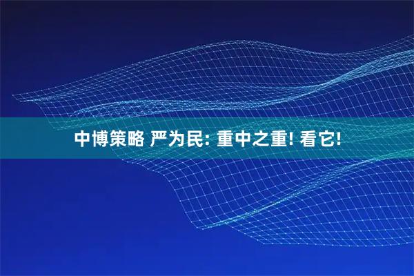 中博策略 严为民: 重中之重! 看它!