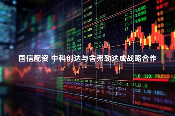 国信配资 中科创达与舍弗勒达成战略合作