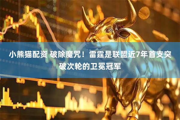 小熊猫配资 破除魔咒！雷霆是联盟近7年首支突破次轮的卫冕冠军