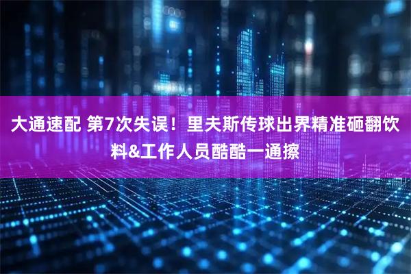 大通速配 第7次失误！里夫斯传球出界精准砸翻饮料&工作人员酷酷一通擦