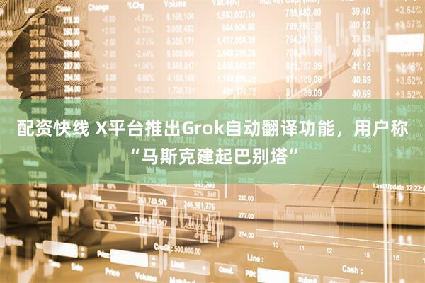 配资快线 X平台推出Grok自动翻译功能，用户称“马斯克建起巴别塔”