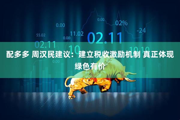 配多多 周汉民建议：建立税收激励机制 真正体现绿色有价