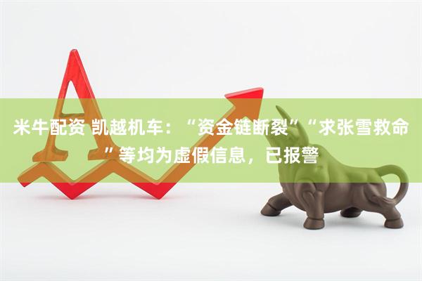 米牛配资 凯越机车：“资金链断裂”“求张雪救命”等均为虚假信息，已报警
