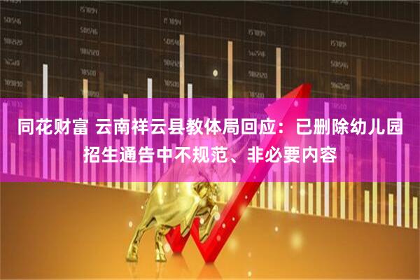 同花财富 云南祥云县教体局回应：已删除幼儿园招生通告中不规范、非必要内容