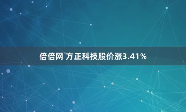倍倍网 方正科技股价涨3.41%