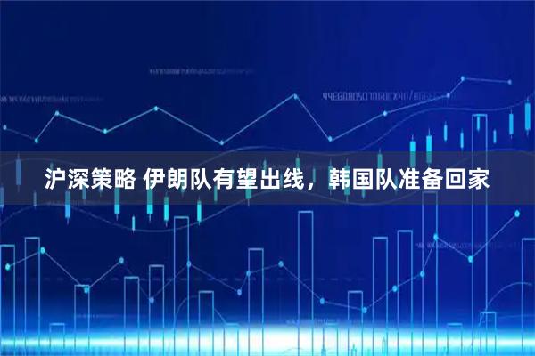沪深策略 伊朗队有望出线，韩国队准备回家