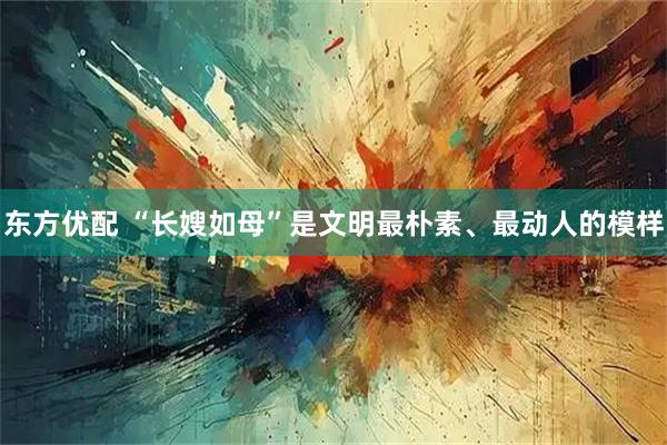 东方优配 “长嫂如母”是文明最朴素、最动人的模样