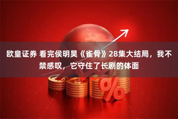 欧皇证券 看完侯明昊《雀骨》28集大结局，我不禁感叹，它守住了长剧的体面