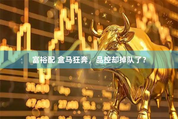 富裕配 盒马狂奔，品控却掉队了？