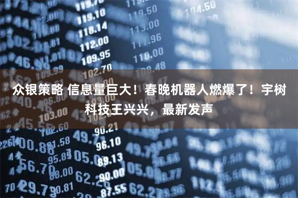 众银策略 信息量巨大！春晚机器人燃爆了！宇树科技王兴兴，最新发声