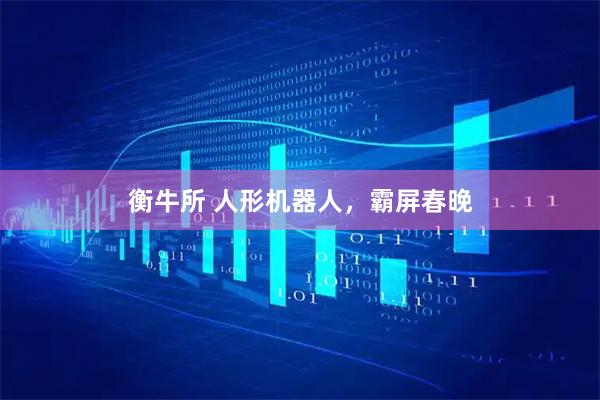 衡牛所 人形机器人，霸屏春晚