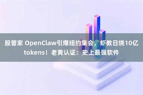 股管家 OpenClaw引爆纽约集会，虾教日烧10亿tokens！老黄认证：史上最强软件