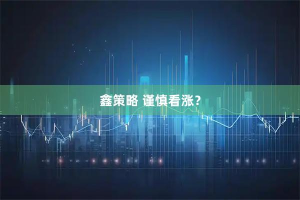 鑫策略 谨慎看涨？