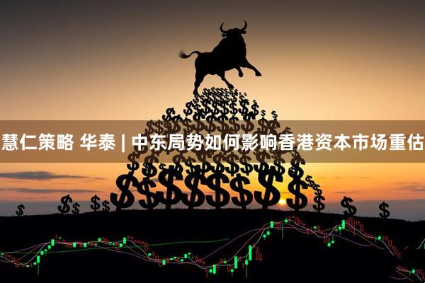 慧仁策略 华泰 | 中东局势如何影响香港资本市场重估