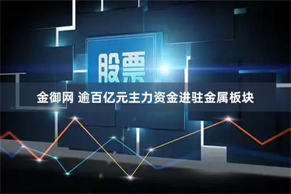 金御网 逾百亿元主力资金进驻金属板块