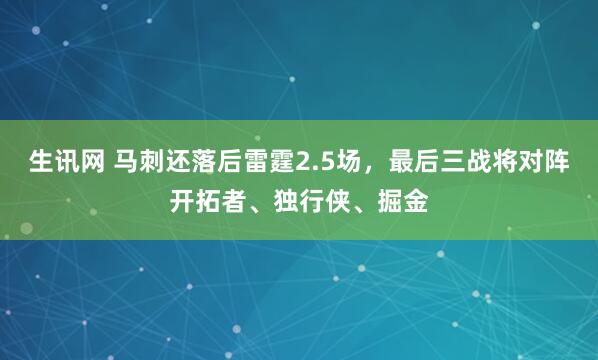 生讯网 马刺还落后雷霆2.5场，最后三战将对阵开拓者、独行侠、掘金