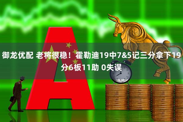 御龙优配 老将很稳！霍勒迪19中7&5记三分拿下19分6板11助 0失误