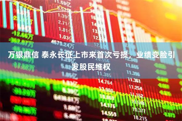 万银鼎信 泰永长征上市来首次亏损，业绩变脸引发股民维权
