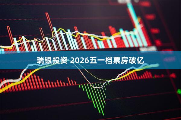 瑞银投资 2026五一档票房破亿