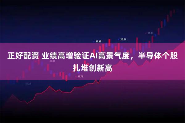 正好配资 业绩高增验证AI高景气度,半导体个股扎堆创新高