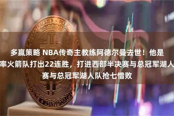 多赢策略 NBA传奇主教练阿德尔曼去世！他是姚明恩师，率火箭队打出22连胜，打进西部半决赛与总冠军湖人队抢七惜败