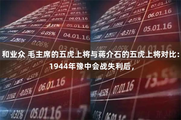 和业众 毛主席的五虎上将与蒋介石的五虎上将对比： 1944年豫中会战失利后，