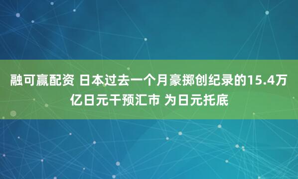 融可赢配资 日本过去一个月豪掷创纪录的15.4万亿日元干预汇市 为日元托底