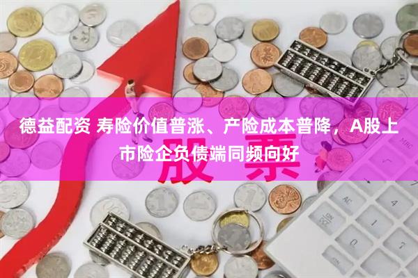德益配资 寿险价值普涨、产险成本普降，A股上市险企负债端同频向好